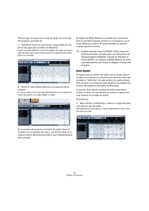 Page 5252
El Editor de Muestras
Para encajar el tempo de un loop de audio con el tempo 
del proyecto, proceda así: 
1.Importe su bucle en el proyecto y haga doble clic so-
bre el clip para abrir el Editor de Muestras.
Si abre la pestaña Definición y echa una ojeada a las reglas, verá que la 
rejilla del tempo del proyecto (regla superior) y la rejilla del audio (regla 
inferior) no coinciden.
2.Active el botón Modo Musical en la barra de herra-
mientas.
Su clip se corrige y se le hace warp automáticamente para...