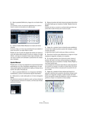 Page 5353
El Editor de Muestras
2.Abra la pestaña Definición y haga clic en el botón Auto 
Ajuste.
Los transientes, es decir, las posiciones significativas de su audio se 
mueven a valores de nota exactos en la rejilla de audio.
3.Active el botón Modo Musical en la barra de herra-
mientas.
Su clip se corrige y se le hace warp automáticamente para adaptarlo al 
tempo del proyecto. Las reglas reflejan el cambio.
Puede ver que el punto de ajuste del evento se mueve al 
inicio del rango seleccionado. Si echa un...