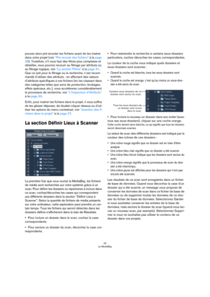 Page 2222
La MediaBay
pouvez alors pré-écouter les fichiers avant de les insérer 
dans votre projet (voir 
“Pré-écoute des fichiers” à la page 
28). Toutefois, s’il vous faut des filtres plus complexes et 
détaillés, vous pourrez recourir au filtrage par attributs ou 
au filtrage logique, voir 
“La section Filtres” à la page 31. 
Que ce soit pour le filtrage ou la recherche, il est recom-
mandé d’utiliser des attributs : en affectant des valeurs 
d’attributs spécifiques à vos fichiers (en les classant dans 
des...