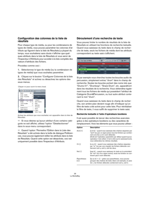 Page 2626
La MediaBay
Configuration des colonnes de la liste de 
résultats
Pour chaque type de média, ou pour les combinaisons de 
types de média, vous pouvez paramétrer les colonnes d’at
-
tributs qui figurent dans la liste de Résultats.La plupart du 
temps, vous souhaiterez sans doute n’afficher que quel
-
ques attributs dans la liste de Résultats et vous servir de 
l’Inspecteur d’Attributs pour accéder à la liste complète des 
valeurs d’attributs des fichiers.
Procédez comme ceci :
1.Sélectionnez le type de...