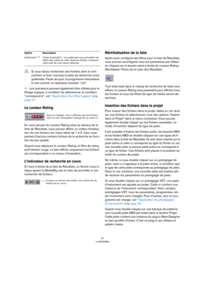 Page 2727
La MediaBay
ÖLes opérateurs peuvent également être utilisés pour le 
filtrage logique, à condition de sélectionner la condition 
“correspond à”, voir 
“Application d’un filtre logique” à la 
page 31.
Le curseur Rating
En vous servant du curseur Rating situé au dessus de la 
liste de Résultats, vous pouvez définir un critère d’évalua
-
tion de vos fichiers, les notes allant de 1 à 5. Ceci vous 
permet d’exclure certains fichiers de la recherche en fonc
-
tion de leur qualité.
Quand vous déplacez le...