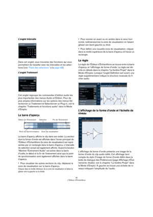 Page 4545
L’Éditeur d’Échantillons
L’onglet Intervalle
Dans cet onglet, vous trouverez des fonctions qui vous 
permettent de travailler avec les intervalles et les sélec
-
tions (voir “Faire des sélections” à la page 48).
L’onglet Traitement
Cet onglet regroupe les commandes d’édition audio les 
plus importantes des menus Audio et Édition. Pour de 
plus amples informations sur les options des menus Sé
-
lectionner un Traitement et Sélectionner un Plug-in, voir le 
chapitre “Traitements et fonctions audio” dans...