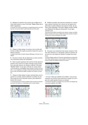 Page 5555
L’Éditeur d’Échantillons
3.Déplacez le pointeur de la souris vers le début du fi-
chier audio jusqu’à ce que l’info-bulle “Régler Début de la 
Grille” apparaisse.
Le pointeur de la souris se transforme en double flèche afin de vous indi-quer que vous pouvez éditer la grille temporelle du fichier audio.
4.Cliquez et faites glisser le pointeur vers la droite afin 
de fixer le début de la grille au premier temps fort, puis re
-
lâchez le bouton.
La règle du bas (celle de l’audio) change d’affichage en...