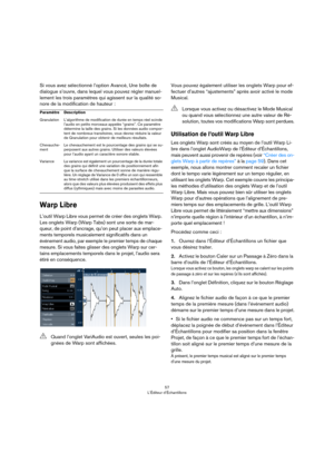 Page 5757
L’Éditeur d’Échantillons
Si vous avez sélectionné l’option Avancé, Une boîte de 
dialogue s’ouvre, dans lequel vous pouvez régler manuel
-
lement les trois paramètres qui agissent sur la qualité so-
nore de la modification de hauteur :
Warp Libre
L’outil Warp Libre vous permet de créer des onglets Warp. 
Les onglets Warp (Warp Tabs) sont une sorte de mar
-
queur, de point d’ancrage, qu’on peut placer aux emplace-
ments temporels musicalement significatifs dans un 
événement audio, par exemple le...