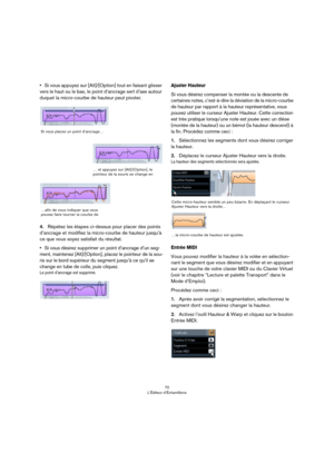 Page 7070
L’Éditeur d’Échantillons
•Si vous appuyez sur [Alt]/[Option] tout en faisant glisser 
vers le haut ou le bas, le point d’ancrage sert d’axe autour 
duquel la micro-courbe de hauteur peut pivoter.
4.Répétez les étapes ci-dessus pour placer des points 
d’ancrage et modifiez la micro-courbe de hauteur jusqu’à 
ce que vous soyez satisfait du résultat.
•Si vous désirez supprimer un point d’ancrage d’un seg-
ment, maintenez [Alt]/[Option], placez le pointeur de la sou-
ris sur le bord supérieur du segment...