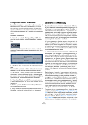 Page 2121
MediaBay
Configurare la finestra di MediaBay
É possibile visualizzare e nascondere le diverse sezioni di 
MediaBay (tranne che l’elenco dei Risultati). Ciò risulta 
estremamente comodo, poichè consente di risparmiare 
spazio su schermo e di visualizzare solamente le informa
-
zioni realmente necessarie per il progetto a cui si sta lavo-
rando.
Procedere come segue:
1.Fare clic sul pulsante “Configura il layout della fine-
stra” nell’angolo inferiore sinistro della finestra di Media-
Bay.
Compare un...