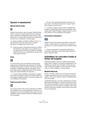 Page 5252
L’Editor dei Campioni
Opzioni e impostazioni
Mostra Evento Audio
Quando nella toolbar è attivo il pulsante “Mostra Evento 
Audio”, la sezione corrispondente all’evento modificato 
viene evidenziata nel display delle forme d’onda e nella 
Panoramica. Le sezioni della clip audio non appartenenti 
all’evento sono visualizzate su sfondo grigio.
•In questa modalità, è possibile modificare l’inizio e la 
fine dell’evento nella clip, trascinando le maniglie 
dell’evento nel display delle forme d’onda.
Snap...