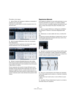 Page 5454
L’Editor dei Campioni
Procedere come segue:
1.Aprire l’Editor dei Campioni e definire un intervallo di 
selezione per la clip audio. 
In alternativa, è possibile definire un intervallo, impostando inizio e fine 
dell’evento audio. 
2.Aprire la pagina Definizione e fare clic sul pulsante 
Auto Regolazione.
I transienti, cioè le posizioni significative del materiale audio, vengono 
spostati esattamente ai valori nota nella griglia audio.
3.Attivare il pulsante Modalità Musicale nella toolbar.
Sulla...