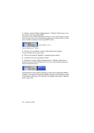 Page 169169 — Registrazione MIDI
3.Attivare i pulsanti “Abilita la Registrazione” e “Monitor” della traccia e suo-
nare alcune note sulla tastiera MIDI.
Impostando la traccia su Abilita la Registrazione, Cubase “sa” che si intende registrare su questa 
traccia. Si possono avere molte tracce abilitate alla registrazione nello stesso momento. A questo 
punto si dovrebbero visualizzare e sentire i segnali MIDI in entrata.
4.Premere [1] sul tastierino numerico della tastiera del computer.
Il cursore di progetto...