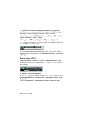 Page 175175 — Missaggio ed effetti
ÖTenendo premuto[Ctrl]/[Command] è possibile limitare il movimento 
dell’EQ solamente in senso verticale. Tenendo premuto [Alt]/[Option] è possi
-
bile limitare il movimento dell’EQ solamente in senso orizzontale.
•Tenendo premuto il tasto [Shift] mentre si muove il punto di EQ verso l’alto o 
il basso, si modifica la qualità (Q) dell’EQ.
•Per bypassare l’EQ fare clic sul pulsante “Bypassare Equalizzatori”.
•È possibile reinizializzare le impostazioni di EQ tramite...