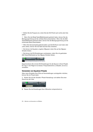Page 5555 — Mischen und Anwenden von Effekten
•Stellen Sie die Frequenz ein, indem Sie den EQ-Punkt nach rechts oder links 
ziehen.
ÖWenn Sie die [Strg]-Taste/[Befehlstaste] gedrückt halten, können Sie die 
Bewegungsrichtung auf die vertikale Ebene beschränken. Wenn Sie die [Alt]-
Taste/[Wahltaste] gedrückt halten, können Sie die Bewegungsrichtung auf die 
horizontale Ebene beschränken.
•Wenn Sie die [Leertaste] gedrückt halten und die EQ-Kurve nach oben oder 
unten ziehen, können Sie die Güte (Q) des EQs...