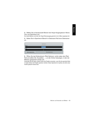 Page 60Mischen und Anwenden von Effekten — 60
DEUTSCH
3.Wählen Sie im Kanalauswahl-Bereich den Haupt-Ausgangskanal »Stereo 
Out« zum Exportieren aus.
Der Audio-Mixdown wird über den Haupt-Stereoausgang generiert, der im Mixer angezeigt wird.
4.Geben Sie im Speicherort-Bereich im Dateiname-Feld einen Dateinamen 
ein.
5.Öffnen Sie das Einblendmenü »Pfad-Optionen« rechts neben dem Pfad-
Feld und wählen Sie »Auswählen…«, um den Ordner festzulegen, in dem der 
Mixdown gespeichert werden soll. 
Verwenden Sie die...