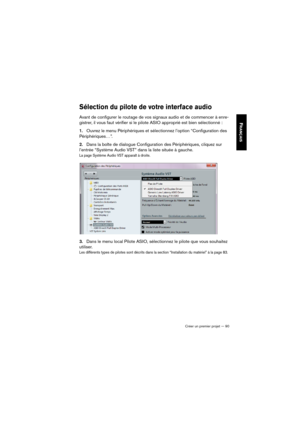 Page 90Créer un premier projet — 90
FRANÇAIS
Sélection du pilote de votre interface audio
Avant de configurer le routage de vos signaux audio et de commencer à enre-
gistrer, il vous faut vérifier si le pilote ASIO approprié est bien sélectionné :
1.Ouvrez le menu Périphériques et sélectionnez l’option “Configuration des 
Périphériques…”. 
2.Dans la boîte de dialogue Configuration des Périphériques, cliquez sur 
l’entrée “Système Audio VST” dans la liste située à gauche.
La page Système Audio VST apparaît à...