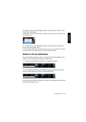 Page 96Enregistrement audio — 96
FRANÇAIS
4.Ouvrez le menu local “Routage d’Entrée” et sélectionnez “Mono In” pour 
l’entrée de la piste audio.
L’option “Mono In” vous permet d’enregistrer les signaux audio provenant de l’entrée gauche de 
votre interface audio.
5.Ouvrez le menu local “Routage de Sortie” et sélectionnez “Stereo Out” 
pour la sortie de la piste audio.
Le choix de l’option “Stereo Out” vous permet d’écouter ce que vous enregistrez. Voir le chapitre 
“Connexions VST” dans le Mode d’Emploi pour de...