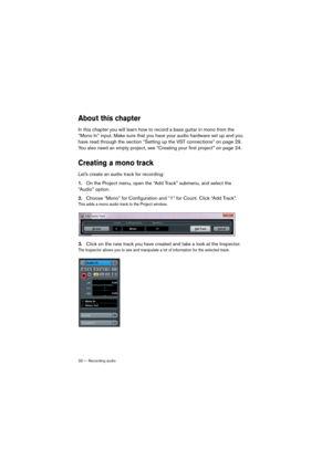 Page 3333 — Recording audio
About this chapter
In this chapter you will learn how to record a bass guitar in mono from the 
“Mono In” input. Make sure that you have your audio hardware set up and you 
have read through the section 
“Setting up the VST connections” on page 29. 
You also need an empty project, see “Creating your first project” on page 24.
Creating a mono track
Let’s create an audio track for recording: 
1.On the Project menu, open the “Add Track” submenu, and select the 
“Audio” option.
2.Choose...