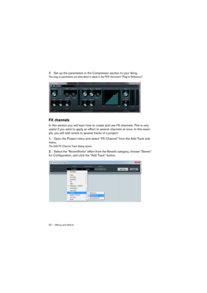 Page 5555 — Mixing and effects
7.Set up the parameters in the Compressor section to your liking. 
The plug-in parameters are described in detail in the PDF document “Plug-In Reference”.
FX channels
In this section you will learn how to create and use FX channels. This is very 
useful if you want to apply an effect to several channels at once. In this exam
-
ple, you will add reverb to several tracks of a project:
1.Open the Project menu and select “FX Channel” from the Add Track sub-
menu.
The Add FX Channel...