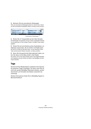 Page 138138
Lehrgang 6: Medienverwaltung
3.Aktivieren Sie die automatische Wiedergabe.
Wenn die automatische Wiedergabe aktiviert ist, können Sie im Viewer 
auf viele verschiedene Audiodateien klicken und diese schnell vorhören.
4.Klicken Sie im Transportfeld auf den Start-Schalter.
Die Wiedergabe wird gestartet und die im Viewer ausgewählte Audioda-
tei wird gemeinsam mit dem übrigen Projekt im richtigen Tempo wieder-
gegeben.
5.Klicken Sie auf verschiedene andere Audiodateien, um 
diejenige auszusuchen, die am...