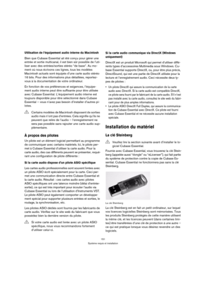 Page 151151
Système requis et installation
Utilisation de l’équipement audio interne du Macintosh 
Bien que Cubase Essential ait été conçu pour gérer une 
entrée et sortie multicanal, il est bien sûr possible de l’uti-
liser avec des entrées/sorties stéréo “de base”. Au mo-
ment où nous écrivons ces lignes, tous les modèles 
Macintosh actuels sont équipés d’une carte audio stéréo 
16 bits. Pour des informations plus détaillées, reportez-
vous à la documentation de votre ordinateur.
En fonction de vos préférences...