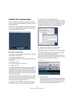 Page 165165
Didacticiel 1 : Enregistrement audio
Création d’un nouveau projet
Dans ce chapitre, nous allons vous expliquer comment 
créer un nouveau projet, sauvegarder un projet et ouvrir un 
projet sauvegardé.
Lorsque vous ouvrez Cubase Essential pour la première 
fois, un écran vide apparaît. Vous pouvez alors soit créer 
un nouveau projet soit en ouvrir un.
Pour créer un nouveau projet
1.Créons un nouveau projet en sélectionnant “Nouveau 
Projet” dans le menu Fichier.
2.Le dialogue Modèles s’ouvre. 
Les...