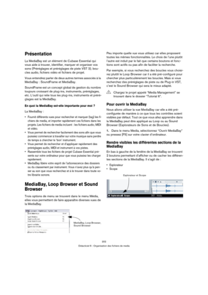 Page 202202
Didacticiel 6 : Organisation des fichiers de media
Présentation
La MediaBay est un élément de Cubase Essential qui 
vous aide à trouver, identifier, marquer et organiser vos 
sons (Préréglages et préréglages de piste VST 3), bou-
cles audio, fichiers vidéo et fichiers de projet.
Vous entendrez parler de deux autres termes associés à la 
MediaBay : SoundFrame et MediaBay.
SoundFrame est un concept global de gestion du nombre 
toujours croissant de plug-ins, instruments, préréglages, 
etc. L’outil qui...