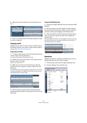 Page 3636
Tutorial 2: Editing audio
3.With all the events selected, click and drag them to 
bar 1.
4.Click on an empty area of the Project window so that 
no event is selected.
Copying events
Copying can be used to copy an event to another area in 
the Project window. If you want to make several copies in 
one go, see “Repeating” on page 36.
Using Copy and Paste
1.To copy an audio event, click on the desired event and 
choose “Copy” from the Edit menu.
In our case let’s choose the “Elec Guitar_01” event....