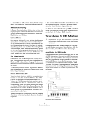 Page 8888
Einrichten des Systems
4.Klicken Sie auf »OK«, um den Dialog »Geräte konfigu-
rieren« zu schließen und Ihre Einstellungen anzuwenden.
Mithören (Monitoring)
In Cubase Essential bedeutet Mithören das Anhören des 
Eingangssignals, während die Aufnahme vorbereitet bzw. 
während aufgenommen wird. Grundsätzlich gibt es drei 
Möglichkeiten zum Mithören:
Externes Mithören
Zum externen Mithören (d. h. zum Anhören des Eingangs-
signals, bevor es Cubase Essential erreicht) benötigen 
Sie ein externes Mischpult,...