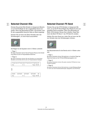 Page 1616
Verwenden des Steuerungsbereichs
Selected Channel: EQs
Drücken Sie auf den EQs-Schalter im Assignment-Bereich, 
um auf die EQ-Regler für den ausgewählten Kanal zuzu-
greifen. Wenn Sie gleichzeitig auf Shift + EQ drücken, wird 
für den ausgewählten Kanal pro Seite ein Band angezeigt.
Drücken Sie auf einen der Select-Schalter über den 
Schiebereglern, um einen Kanal auszuwählen.
Die Regler für die Equalizer sind in 2 Seiten unterteilt:
Page 1
Mit diesen Parametern können Sie die Frequenz (Freq) und die...