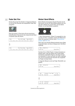 Page 1919
Verwenden des Steuerungsbereichs
Fader Set: Pan
Drücken Sie auf den Pan-Schalter im Assignment-Bereich, 
um auf den Pan-Parameter des ausgewählten Fader-Sets 
zuzugreifen.
Über die einzelnen V-Pots können Sie die Ausrichtung 
(Links/Rechts) im Panorama für den entsprechenden Kanal 
im aktuellen Fader-Set steuern. 
Global: Send Effects 
Mit der Mackie Control können Sie die Parameter der Ef-
fekte steuern, die als VST-Send-Effekte geladen sind. Drü-
cken Sie im Bereich der »Action Keys« auf den Sends-...