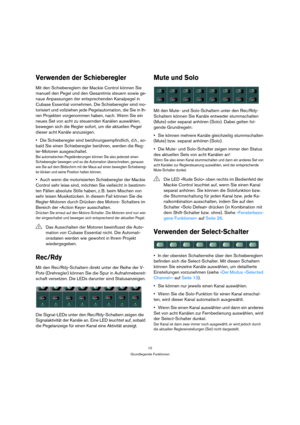 Page 1010
Grundlegende Funktionen
Verwenden der Schieberegler
Mit den Schiebereglern der Mackie Control können Sie 
manuell den Pegel und den Gesamtmix steuern sowie ge-
naue Anpassungen der entsprechenden Kanalpegel in 
Cubase Essential vornehmen. Die Schieberegler sind mo-
torisiert und vollziehen jede Pegelautomation, die Sie in Ih-
ren Projekten vorgenommen haben, nach. Wenn Sie ein 
neues Set von acht zu steuernden Kanälen auswählen, 
bewegen sich die Regler sofort, um die aktuellen Pegel 
dieser acht...