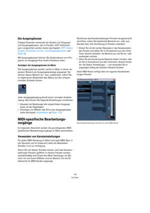 Page 109109
Der Mixer
Die Ausgangsbusse
Cubase Essential verwendet ein System von Eingangs- 
und Ausgangsbussen, die im Fenster »VST-Verbindun-
gen« eingerichtet werden (siehe das Kapitel »VST-Verbin-
dungen: Einrichten von Ein- und Ausgangsbussen« auf 
Seite 9).
Mit Ausgangsbussen können Sie Audiomaterial vom Pro-
gramm an Ausgänge Ihrer Audio-Hardware leiten.
Anzeigen der Ausgangsbusse im Mixer
Die Ausgangsbusse werden rechts im Mixer in einem se-
paraten Bereich als Ausgangskanalzüge angezeigt. Sie 
können...