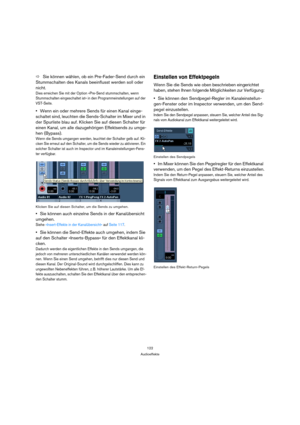 Page 122122
Audioeffekte
ÖSie können wählen, ob ein Pre-Fader-Send durch ein 
Stummschalten des Kanals beeinflusst werden soll oder 
nicht.
Dies erreichen Sie mit der Option »Pre-Send stummschalten, wenn 
Stummschalten eingeschaltet ist« in den Programmeinstellungen auf der 
VST-Seite.
Wenn ein oder mehrere Sends für einen Kanal einge-
schaltet sind, leuchten die Sends-Schalter im Mixer und in 
der Spurliste blau auf. Klicken Sie auf diesen Schalter für 
einen Kanal, um alle dazugehörigen Effektsends zu umge-...