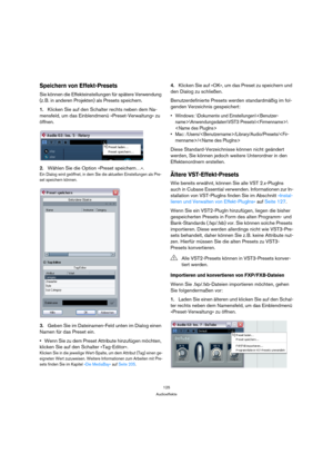 Page 125125
Audioeffekte
Speichern von Effekt-Presets
Sie können die Effekteinstellungen für spätere Verwendung 
(z. B. in anderen Projekten) als Presets speichern.
1.Klicken Sie auf den Schalter rechts neben dem Na-
mensfeld, um das Einblendmenü »Preset-Verwaltung« zu 
öffnen.
2.Wählen Sie die Option »Preset speichern…«.
Ein Dialog wird geöffnet, in dem Sie die aktuellen Einstellungen als Pre-
set speichern können.
3.Geben Sie im Dateinamen-Feld unten im Dialog einen 
Namen für das Preset ein.
Wenn Sie zu dem...