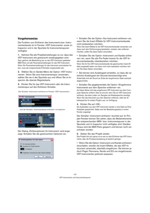 Page 137137
VST-Instrumente und Instrumentenspuren
Vorgehensweise
Die Funktion zum Einfrieren des Instruments bzw. Instru-
mentenkanals ist im Fenster »VST-Instrumente« sowie im 
Inspector und in der Spurliste für Instrumentenspuren 
verfügbar.
1.Nehmen Sie alle Projekteinstellungen so vor, dass das 
VST-Instrument wie gewünscht wiedergegeben wird.
Dazu gehören die Bearbeitung der an das VST-Instrument geleiteten 
MIDI-Parts und alle Parametereinstellungen für das VST-Instrument. 
Wenn Sie Parametereinstellungen...