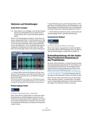 Page 173173
Der Sample-Editor
Optionen und Einstellungen
Audio-Event anzeigen
Wenn in der Werkzeugzeile die Option »Audio-Event an-
zeigen« eingeschaltet (oder im Quick-Kontextmenü im Ele-
mente-Untermenü die Option »Audio-Event« ausgewählt) 
ist, wird der dem bearbeiteten Event entsprechende Be-
reich in der Wellenform- und in der Übersichtsanzeige her-
vorgehoben. Die Bereiche des Audio-Clips, die »außer-
halb« des Events liegen haben einen grauen Hintergrund.
In diesem Modus können Sie Anfang und Ende eines...