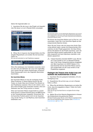 Page 174174
Der Sample-Editor
Gehen Sie folgendermaßen vor: 
1.Importieren Sie die Loop in das Projekt und doppelkli-
cken Sie darauf, um sie im Sample-Editor anzuzeigen.
2.Öffnen Sie im Inspector des Sample-Editors die Wie-
dergabe-Registerkarte und schalten Sie die Ausrichten-
Option ein.
Die Loop wird automatisch an das Projekttempo angepasst. 
Wenn Sie stattdessen eine Audiodatei verwenden möch-
ten oder wenn die Zählzeiten der Loop nicht regelmäßig 
sind, müssen Sie ggf. weitere Anpassungen vornehmen....