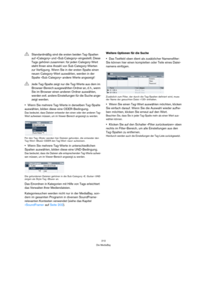 Page 212212
Die MediaBay
Wenn Sie mehrere Tag-Werte in derselben Tag-Spalte 
auswählen, bilden diese eine ODER-Bedingung.
Das bedeutet, dass Dateien entweder den einen oder den anderen Tag-
Wert aufweisen müssen, um im Viewer-Bereich angezeigt zu werden.
Für den Tag »Style« werden hier Dateien gefunden, die entweder den 
Tag-Wert »Blues« ODER den Tag-Wert »Jazz« aufweisen.
Wenn Sie mehrere Tag-Werte in unterschiedlichen 
Spalten auswählen, bilden diese eine UND-Bedingung.
Das bedeutet, dass die Dateien alle...