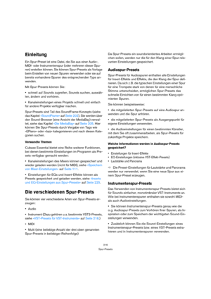 Page 216216
Spur-Presets
Einleitung
Ein Spur-Preset ist eine Datei, die Sie aus einer Audio-, 
MIDI- oder Instrumentenspur (oder mehreren dieser Spu-
ren) erstellen können. Sie können Spur-Presets als Vorlage 
beim Erstellen von neuen Spuren verwenden oder sie auf 
bereits vorhandene Spuren des entsprechenden Typs an-
wenden.
Mit Spur-Presets können Sie:
schnell auf Sounds zugreifen, Sounds suchen, auswäh-
len, ändern und vorhören.
Kanaleinstellungen eines Projekts schnell und einfach 
für andere Projekte...