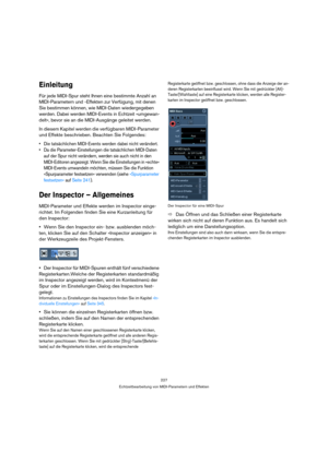 Page 227227
Echtzeitbearbeitung von MIDI-Parametern und Effekten
Einleitung
Für jede MIDI-Spur steht Ihnen eine bestimmte Anzahl an 
MIDI-Parametern und -Effekten zur Verfügung, mit denen 
Sie bestimmen können, wie MIDI-Daten wiedergegeben 
werden. Dabei werden MIDI-Events in Echtzeit »umgewan-
delt«, bevor sie an die MIDI-Ausgänge geleitet werden.
In diesem Kapitel werden die verfügbaren MIDI-Parameter 
und Effekte beschrieben. Beachten Sie Folgendes:
 Die tatsächlichen MIDI-Events werden dabei nicht...