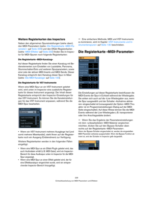 Page 229229
Echtzeitbearbeitung von MIDI-Parametern und Effekten
Weitere Registerkarten des Inspectors
Neben den allgemeinen Spureinstellungen (siehe oben), 
den MIDI-Parametern (siehe »Die Registerkarte »MIDI-Pa-
rameter«« auf Seite 229) und den Effekt-Registerkarten 
(siehe »MIDI-Effekte« auf Seite 232) finden Sie im Inspec-
tor für MIDI-Spuren noch folgende Registerkarten:
Die Registerkarte »MIDI-Kanalzug«
Auf dieser Registerkarte finden Sie einen Kanalzug mit Be-
dienelementen zum Einstellen von Lautstärke,...