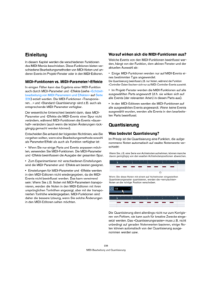 Page 236236
MIDI-Bearbeitung und Quantisierung
Einleitung
In diesem Kapitel werden die verschiedenen Funktionen 
des MIDI-Menüs beschrieben. Diese Funktionen bieten ver-
schiedene Bearbeitungsmethoden von MIDI-Noten und an-
deren Events im Projekt-Fenster oder in den MIDI-Editoren. 
MIDI-Funktionen vs. MIDI-Parameter/-Effekte
In einigen Fällen kann das Ergebnis einer MIDI-Funktion 
auch durch MIDI-Parameter und -Effekte (siehe »Echtzeit-
bearbeitung von MIDI-Parametern und Effekten« auf Seite 
226) erzielt...