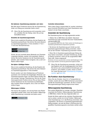 Page 239239
MIDI-Bearbeitung und Quantisierung
Die Optionen »Quantisierung anwenden« und »Auto«
Mit Hilfe dieser Funktionen können Sie die Quantisierung 
direkt vom Dialog aus anwenden (siehe unten).
Einstellen der Quantisierungsschwelle
Dies ist eine zusätzliche Einstellung, die das Ergebnis der 
Quantisierung beeinflusst. Hier können Sie einen Abstand 
zur Quantisierungsposition in Ticks einstellen (1 Tick = 
1/120 einer Sechzehntelnote).
Events, die sich innerhalb dieses Abstands zum Quantisie-
rungsraster...