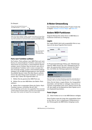 Page 243243
MIDI-Bearbeitung und Quantisierung
Ein Beispiel:
Parts nach Tonhöhen auflösen
Die Funktion »Parts auflösen« kann MIDI-Parts auch nach 
Events mit unterschiedlichen Tonhöhen untersuchen und 
diese Events auf neue Parts in unterschiedlichen Spuren 
verteilen, eine je Tonhöhe. Dies ist sinnvoll, wenn die un-
terschiedlichen Tonhöhen nicht in einem normalen Kon-
text verwendet werden, sondern unterschiedliche Klänge 
festlegen (z. B. bei MIDI-Schlagzeugspuren oder Sampler-
Soundeffekt-Spuren). Indem Sie...