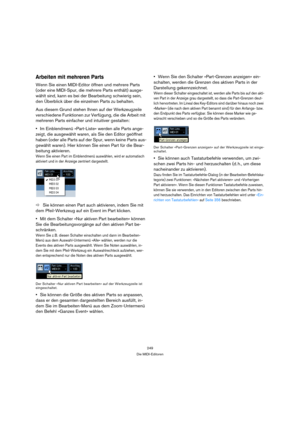 Page 249249
Die MIDI-Editoren
Arbeiten mit mehreren Parts
Wenn Sie einen MIDI-Editor öffnen und mehrere Parts 
(oder eine MIDI-Spur, die mehrere Parts enthält) ausge-
wählt sind, kann es bei der Bearbeitung schwierig sein, 
den Überblick über die einzelnen Parts zu behalten.
Aus diesem Grund stehen Ihnen auf der Werkzeugzeile 
verschiedene Funktionen zur Verfügung, die die Arbeit mit 
mehreren Parts einfacher und intuitiver gestalten:
Im Einblendmenü »Part-Liste« werden alle Parts ange-
zeigt, die ausgewählt...