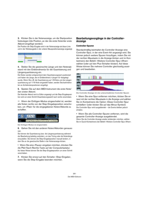 Page 261261
Die MIDI-Editoren
3.Klicken Sie in der Notenanzeige, um die Startposition 
festzulegen (die Position, an der die erste Note/der erste 
Akkord eingefügt werden).
Die Position der Step-Eingabe wird in der Notenanzeige als blaue Linie 
und in der Werkzeugzeile in der unteren Mauspositionsanzeige angezeigt.
4.Stellen Sie die gewünschte Länge und den Notenab-
stand mit den Einblendmenüs für die Quantisierung und 
Längenquantisierung ein.
Die Noten werden entsprechend dem Quantisierungswert positioniert...