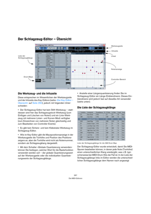 Page 267267
Die MIDI-Editoren
Der Schlagzeug-Editor – Übersicht
Die Werkzeug- und die Infozeile
Diese entsprechen im Wesentlichen der Werkzeugzeile 
und der Infozeile des Key-Editors (siehe »Der Key-Editor – 
Übersicht« auf Seite 250), jedoch mit folgenden Unter-
schieden:
Der Schlagzeug-Editor hat kein Stift-Werkzeug – statt-
dessen sind hier das Schlagzeugstock-Werkzeug (zum 
Einfügen und Löschen von Noten) und ein Linie-Werk-
zeug mit mehreren Linien- und Kurven-Modi verfügbar 
(zum Einzeichnen von mehreren...