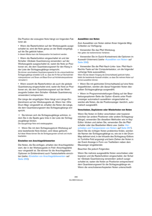 Page 269269
Die MIDI-Editoren
Die Position der erzeugten Note hängt von folgenden Fak-
toren ab:
Wenn die Rasterfunktion auf der Werkzeugzeile ausge-
schaltet ist, wird die Note genau an der Stelle eingefügt, 
auf die Sie geklickt haben.
In diesem Modus kann die Notenposition frei bestimmt werden.
Wenn die Rasterfunktion eingeschaltet ist und der 
Schalter »Globale Quantisierung verwenden« auf der 
Werkzeugzeile ausgeschaltet ist, rastet die Note an Posi-
tionen ein, die dem Quantisierungswert für den Klang in...