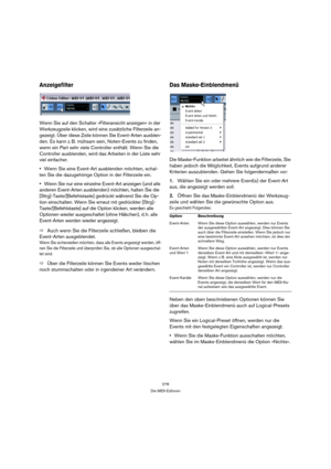 Page 278278
Die MIDI-Editoren
Anzeigefilter
Wenn Sie auf den Schalter »Filteransicht anzeigen« in der 
Werkzeugzeile klicken, wird eine zusätzliche Filterzeile an-
gezeigt. Über diese Zeile können Sie Event-Arten ausblen-
den. Es kann z. B. mühsam sein, Noten-Events zu finden, 
wenn ein Part sehr viele Controller enthält. Wenn Sie die 
Controller ausblenden, wird das Arbeiten in der Liste sehr 
viel einfacher.
Wenn Sie eine Event-Art ausblenden möchten, schal-
ten Sie die dazugehörige Option in der Filterzeile...