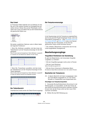 Page 295295
Arbeiten mit der Tempospur
Das Lineal
Im Tempospur-Editor befindet sich ein Zeitlineal, für das 
Sie wie in den anderen Fenstern ein Anzeigeformat aus-
wählen können. Klicken Sie auf den Pfeilschalter rechts 
neben dem Lineal und wählen Sie aus dem Einblendmenü 
die gewünschte Option aus.
Die beiden zusätzlichen Optionen unten im Menü haben 
die folgenden Funktionen:
Wenn Sie »Zeitlinear« auswählen, sind das Lineal, der 
Taktartbereich und die Tempokurvenanzeige mit der Zeit 
gekoppelt.
Wenn für das...