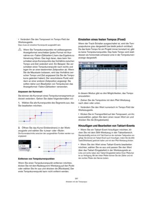 Page 297297
Arbeiten mit der Tempospur
Verändern Sie den Tempowert im Tempo-Feld der 
Werkzeugzeile.
Dazu muss ein einzelner Kurvenpunkt ausgewählt sein.
Anpassen der Kurvenart
Sie können die Kurvenart eines Tempokurvensegments je-
derzeit verändern. Gehen Sie dabei folgendermaßen vor:
1.Wählen Sie alle Kurvenpunkte des Segments aus, das 
Sie bearbeiten möchten.
2.Öffnen Sie das Kurve-Einblendmenü in der Werk-
zeugzeile und wählen Sie »Linear« oder »Stufe«.
Die Kurvenabschnitte zwischen den ausgewählten Punkten...