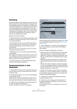 Page 301301
Exportieren eines Audio-Mixdowns
Einleitung
Mit Hilfe des Dialogs »Audio-Mixdown exportieren« können 
Sie Audiomaterial aus Cubase Essential in eine Datei auf 
Ihrer Festplatte exportieren, wobei Ihnen eine Reihe unter-
schiedlicher Dateiformate zur Verfügung steht. Es wird im-
mer der Ausgangsbus zusammengemischt. Wenn Sie 
einen Stereo-Mix erstellt und die Spuren an einen Stereo-
Ausgangsbus weitergeleitet haben, wird bei Zusammen-
mischen des Ausgangsbusses eine Mixdown-Datei er-
stellt, die den...